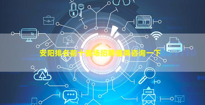安阳排名前十夜场招聘值得咨询一下