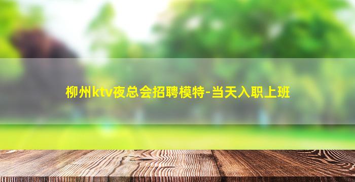 柳州ktv夜总会招聘模特-当天入职上班